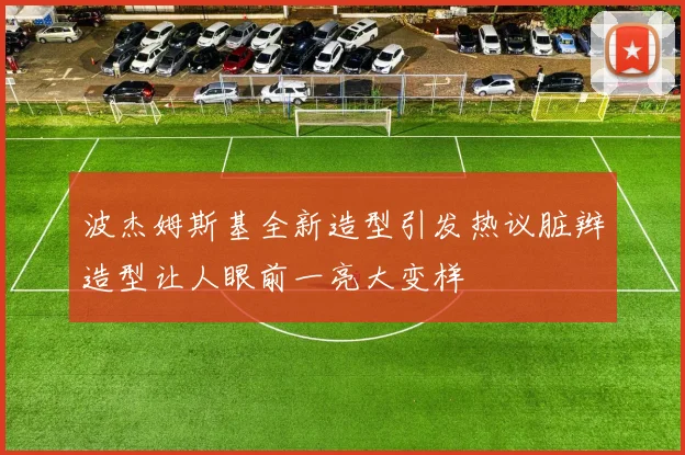 波杰姆斯基全新造型引发热议脏辫造型让人眼前一亮大变样