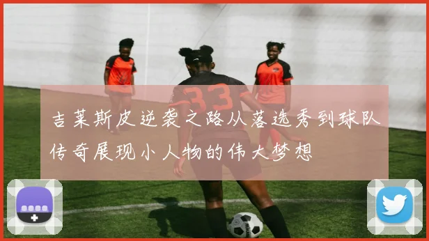 吉莱斯皮逆袭之路从落选秀到球队传奇展现小人物的伟大梦想