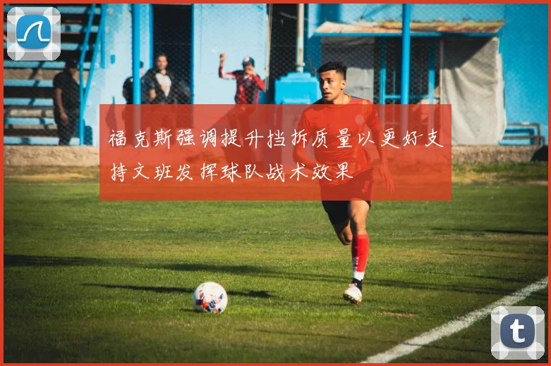 福克斯强调提升挡拆质量以更好支持文班发挥球队战术效果