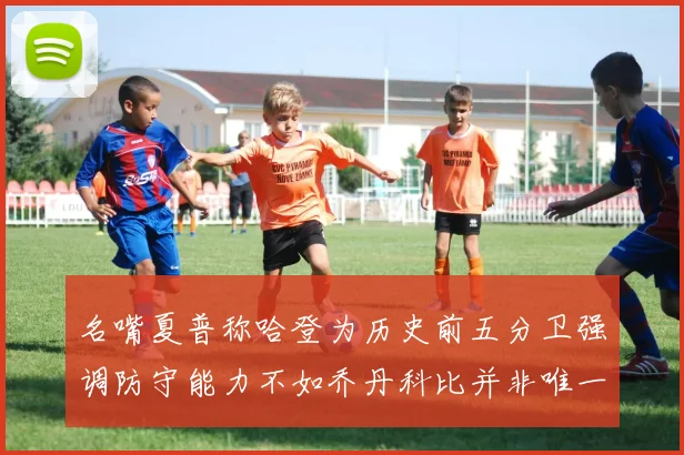 名嘴夏普称哈登为历史前五分卫强调防守能力不如乔丹科比并非唯一标准