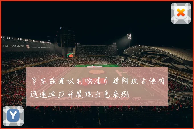 亨克兹建议利物浦引进阿坎吉他将迅速适应并展现出色表现